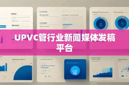 UPVC管行业新闻媒体发稿平台