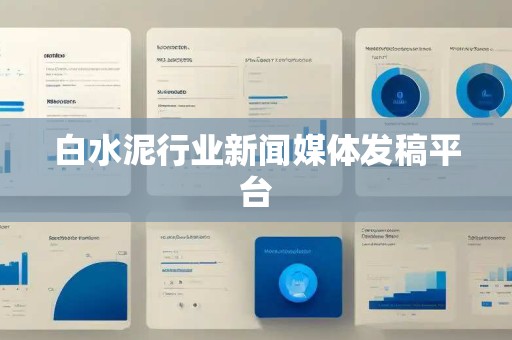 白水泥行业新闻媒体发稿平台