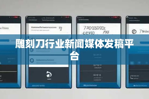 雕刻刀行业新闻媒体发稿平台