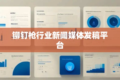 铆钉枪行业新闻媒体发稿平台