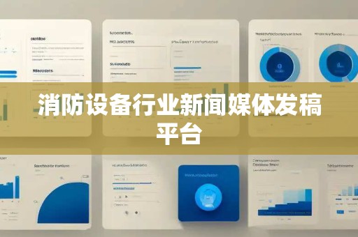 消防设备行业新闻媒体发稿平台