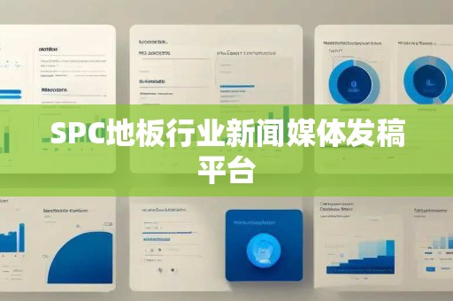 SPC地板行业新闻媒体发稿平台