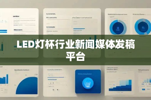 LED灯杯行业新闻媒体发稿平台