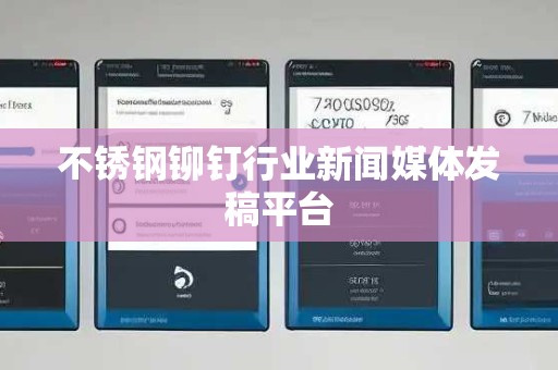 不锈钢铆钉行业新闻媒体发稿平台