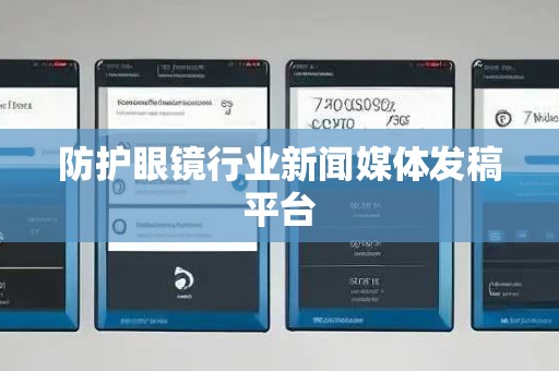 防护眼镜行业新闻媒体发稿平台