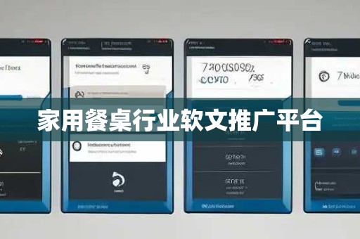 家用餐桌行业软文推广平台