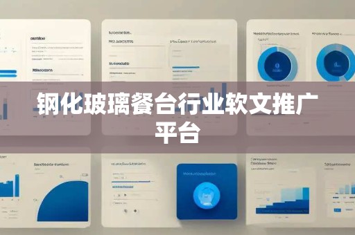 钢化玻璃餐台行业软文推广平台
