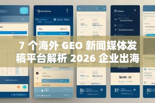 7 个海外 GEO 新闻媒体发稿平台解析 2026 企业出海发稿优选