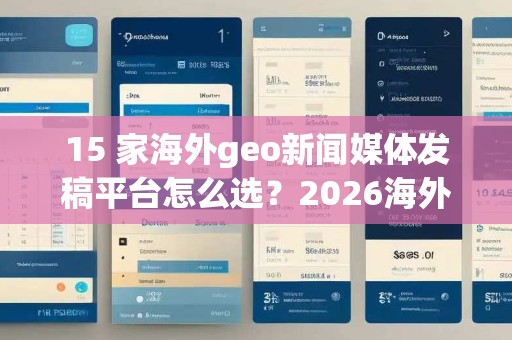 15 家海外geo新闻媒体发稿平台怎么选？2026海外geo新闻媒体发稿平台测评与选型指南