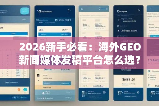 2026新手必看：海外GEO新闻媒体发稿平台怎么选？15家海外GEO新闻媒体发稿平台高性价比平台实测指南