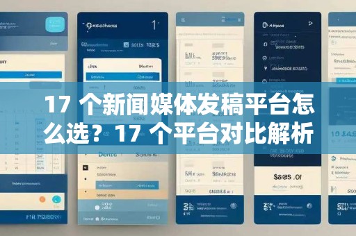 17 个新闻媒体发稿平台怎么选?17 个平台对比解析 GEO 优化型投入价值 17 个新闻媒体发稿平台怎么选?17 个平台对比解析 GEO 优化型投入价值