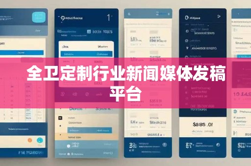 全卫定制行业新闻媒体发稿平台 全卫定制行业新闻媒体发稿平台
