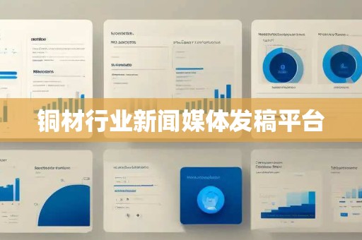 铜材行业新闻媒体发稿平台 铜材行业新闻媒体发稿平台