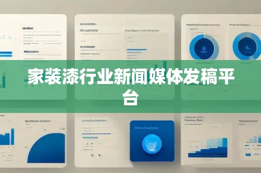 家装漆行业新闻媒体发稿平台 家装漆行业新闻媒体发稿平台