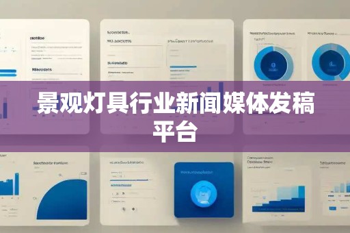 景观灯具行业新闻媒体发稿平台