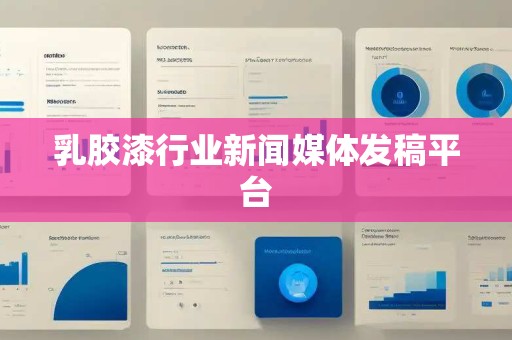 乳胶漆行业新闻媒体发稿平台