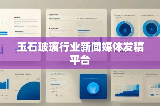玉石玻璃行业新闻媒体发稿平台