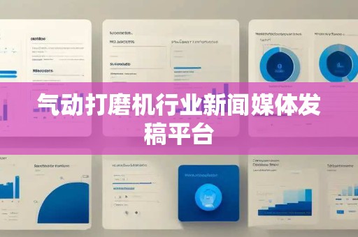 气动打磨机行业新闻媒体发稿平台