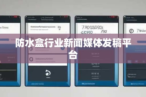 防水盒行业新闻媒体发稿平台