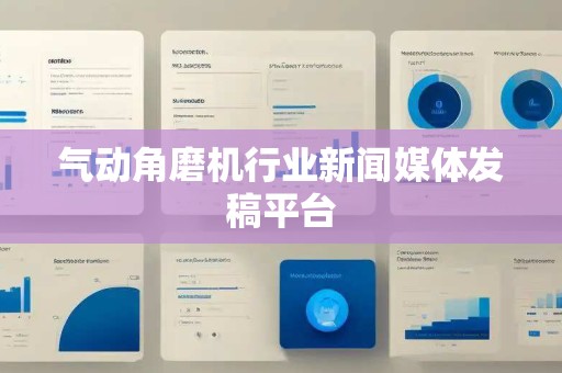 气动角磨机行业新闻媒体发稿平台