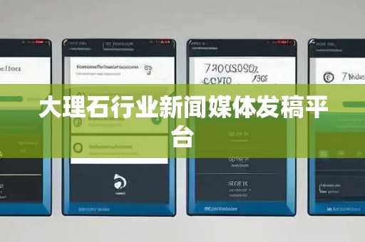 大理石行业新闻媒体发稿平台