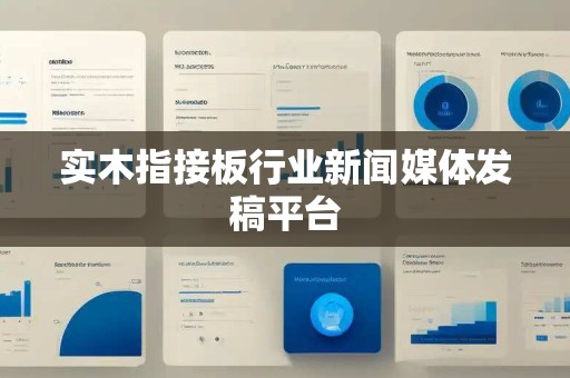 实木指接板行业新闻媒体发稿平台
