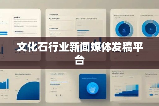 文化石行业新闻媒体发稿平台