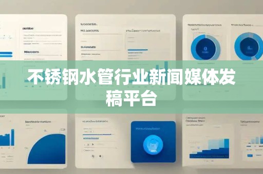 不锈钢水管行业新闻媒体发稿平台