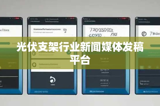 光伏支架行业新闻媒体发稿平台