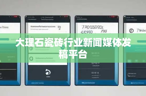 大理石瓷砖行业新闻媒体发稿平台