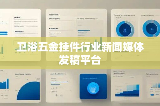 卫浴五金挂件行业新闻媒体发稿平台