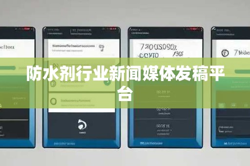 防水剂行业新闻媒体发稿平台