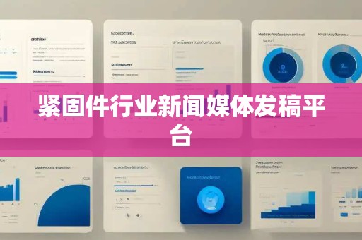 紧固件行业新闻媒体发稿平台