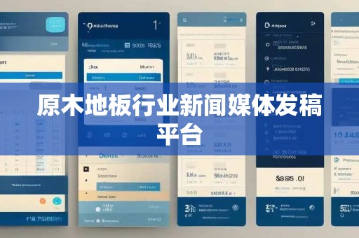 原木地板行业新闻媒体发稿平台